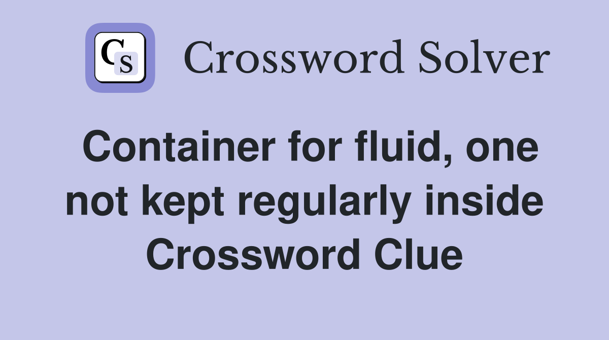 Container for fluid, one not kept regularly inside Crossword Clue